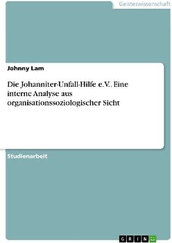 Die Johanniter-Unfall-Hilfe e.V.. Eine interne Analyse aus organisationssoziologischer Sicht