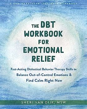 The Dbt Workbook for Emotional Relief: Fast-Acting Dialectical Behavior Therapy Skills to Balance Out-Of-Control Emotions and Find Calm Right Now