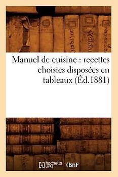 Manuel de Cuisine: Recettes Choisies Disposées En Tableaux (Éd.1881)