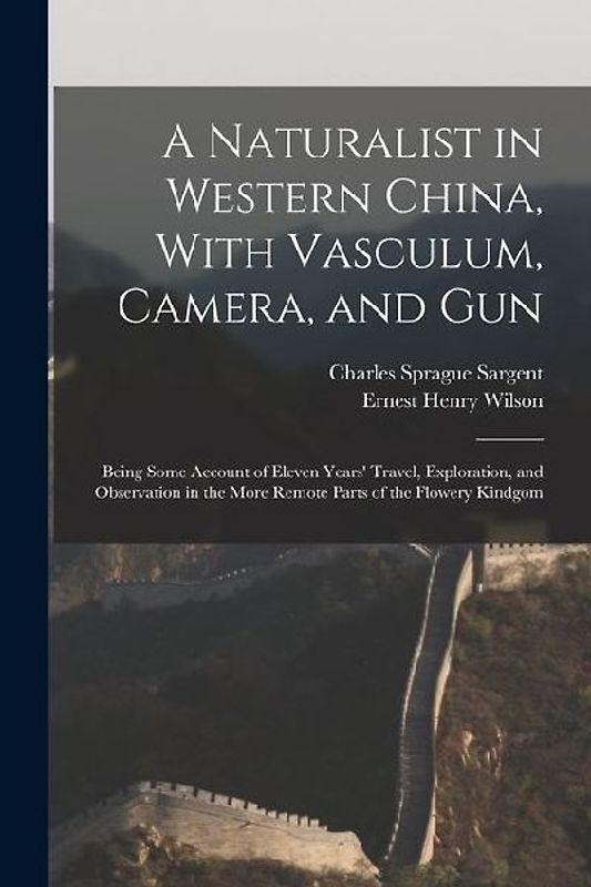 A Naturalist in Western China, With Vasculum, Camera, and Gun: Being Some Account of Eleven Years' Travel, Exploration, and Observation in the More Re