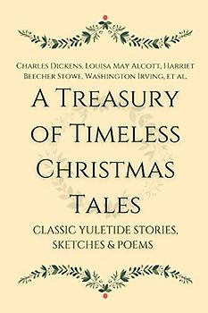 A Treasury of Timeless Christmas Tales: Classic Yuletide Stories, Sketches and Poems
