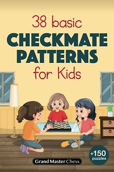 38 Basic Checkmate Patterns for Kids: Brief Introduction to 38 Most Common Checkmate Patterns Plus 150 Chess Tactics – Puzzles with Solutions for ... their Parents) (Chess Basics for Children)