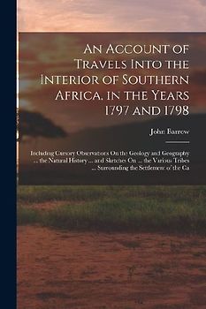 An Account of Travels Into the Interior of Southern Africa, in the Years 1797 and 1798: Including Cursory Observations On the Geology and Geography ..