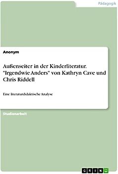 Außenseiter in der Kinderliteratur. "Irgendwie Anders" von Kathryn Cave und Chris Riddell: Eine literaturdidaktische Analyse