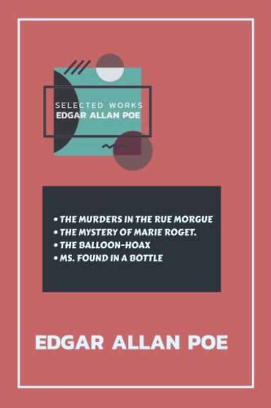 Edgar Allan Poe Selected Works : THE MURDERS IN THE RUE MORGUE, THE MYSTERY OF MARIE ROGET, THE BALLOON-HOAX, MS. FOUND IN A BOTTLE