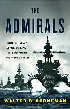 The Admirals: Nimitz, Halsey, Leahy, and King - The Five-Star Admirals Who Won the War at Sea - Walter R. Borneman [Hardcover]
