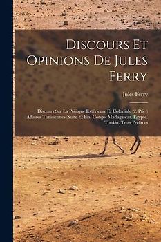 Discours Et Opinions De Jules Ferry: Discours Sur La Politque Extérieure Et Coloniale (2. Ptie.) Affaires Tunisiennes (Suite Et Fin) Congo. Madagascar
