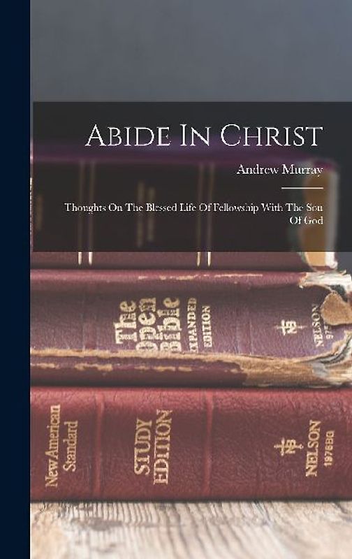 Abide In Christ: Thoughts On The Blessed Life Of Fellowship With The Son Of God