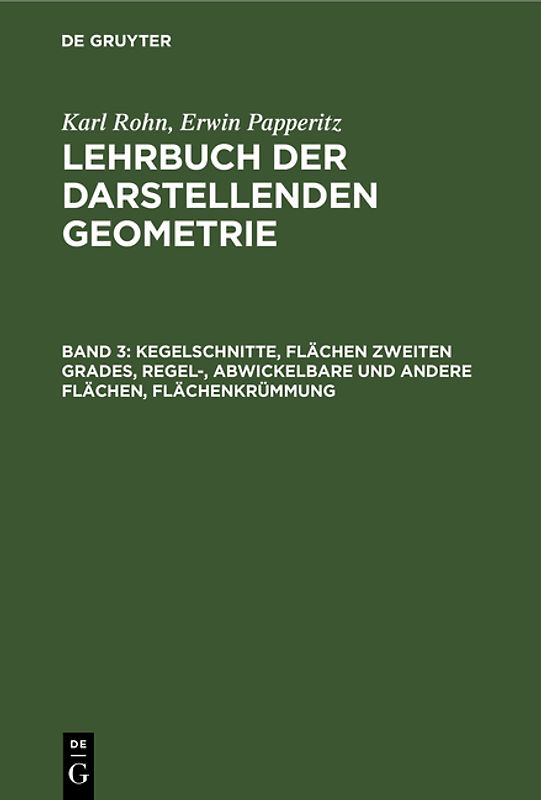 Karl Rohn; Erwin Papperitz: Lehrbuch der darstellenden Geometrie / Kegelschnitte, Flächen zweiten Grades, regel-, abwickelbare und andere Flächen, Flächenkrümmung