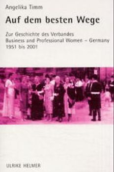 Auf dem besten Wege. Zur Geschichte des Verbandes "Business and Professional Women - Germany" von 1951 bis heute