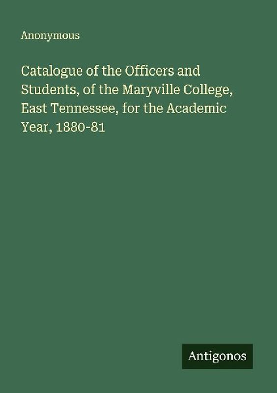 Catalogue of the Officers and Students, of the Maryville College, East Tennessee, for the Academic Year, 1880-81
