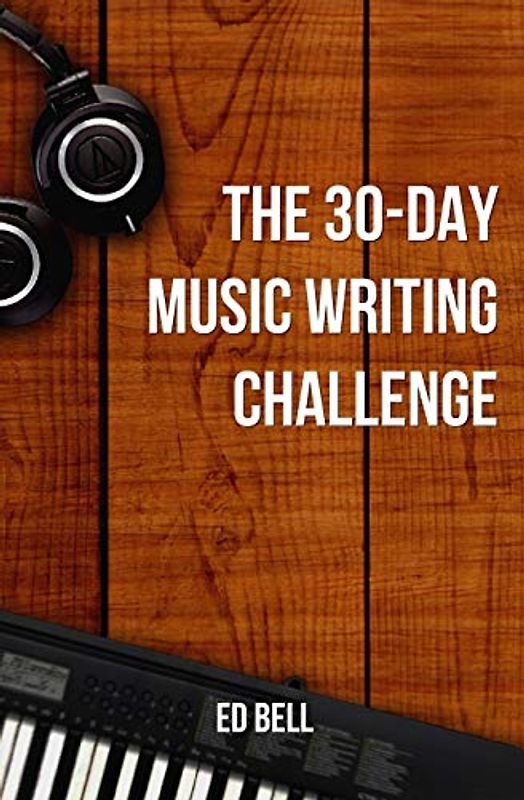 The 30-Day Music Writing Challenge: Transform Your Songwriting Composition Skills in Only 30 Days (The Song Foundry 30-Day Challenges, Band 3)