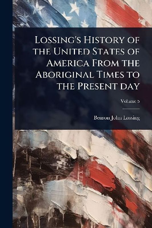 Lossing's History of the United States of America From the Aboriginal Times to the Present day