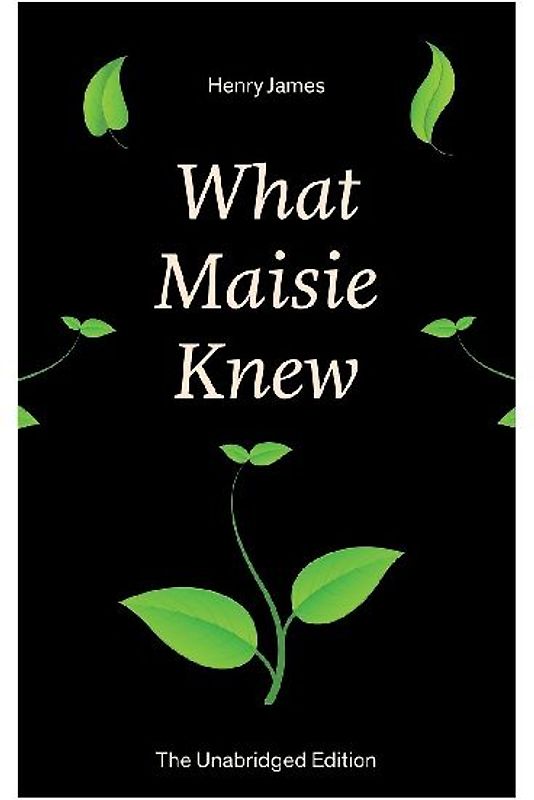 What Maisie Knew (the Unabridged Edition)