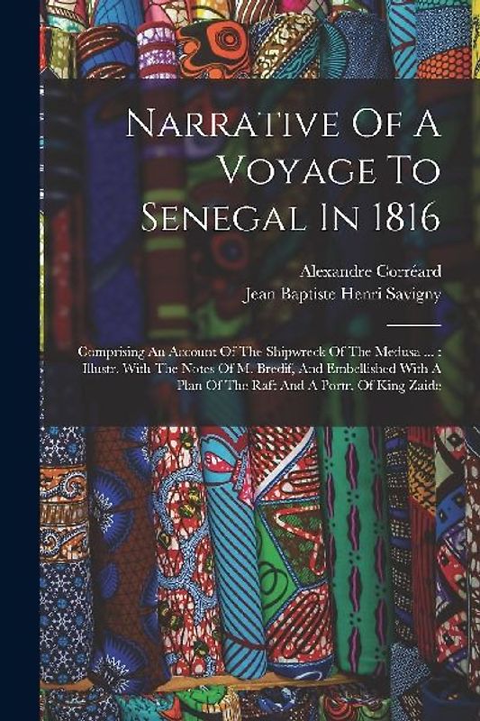 Narrative Of A Voyage To Senegal In 1816: Comprising An Account Of The Shipwreck Of The Medusa ...: Illustr. With The Notes Of M. Bredif, And Embellis