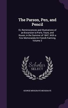 The Parson, Pen, and Pencil: Or, Reminiscences and Illustrations of an Excursion to Paris, Tours, and Rouen, in the Summer of 1847; With a Few Memo