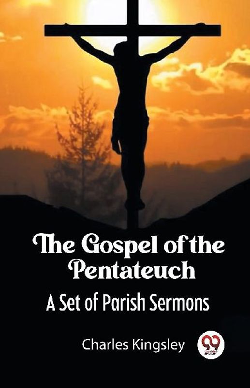 The Gospel of the Pentateuch A Set of Parish Sermons