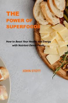 THE POWER OF SUPERFOODS: How to Boost Your Health and Energy with Nutrient-Dense Foods.