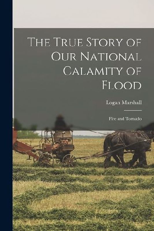 The True Story of Our National Calamity of Flood; Fire and Tornado