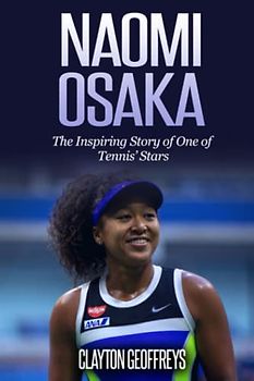 Naomi Osaka: The Inspiring Story of One of Tennis’ Stars (Tennis Biography Books)