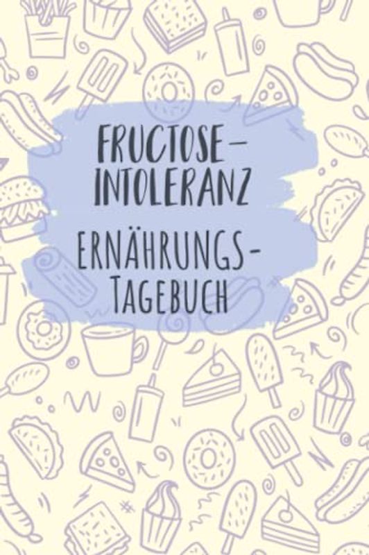 Fructoseintoleranz Ernährungstagebuch: Fructose Tagebuch zum Ausfüllen und Zuordnen von Beschwerden bei Fruchtzucker Unverträglichkeit, Intoleranz, ... und bei Fruchtzucker Allergie
