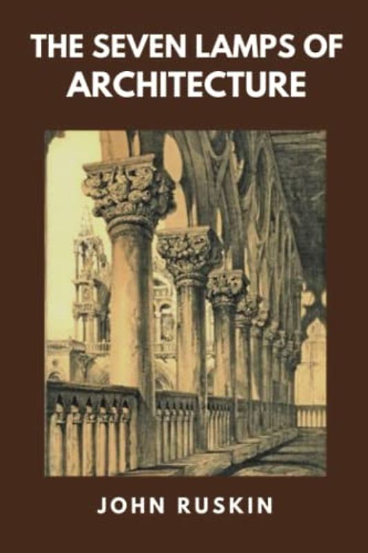 The Seven Lamps of Architecture: (Classics Illustrated and Annotated)