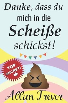 Danke, dass du mich in die Scheiße schickst!: Der vollständigste Leitfaden, um nach einer Trennung wieder leben, lieben und vertrauen zu lernen, ... abhängigkeit, eifersucht überwinden, Band 3)