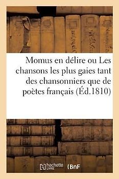 Momus En Délire Ou Les Chansons Les Plus Gaies Tant Des Chansonniers Que Des Autres Poètes Français: Depuis Villon Jusqu'à Nos Jours. Almanach Chantan