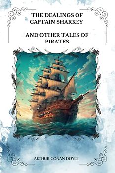 THE DEALINGS OF CAPTAIN SHARKEY and Other Tales of Pirates By ARTHUR CONAN DOYLE