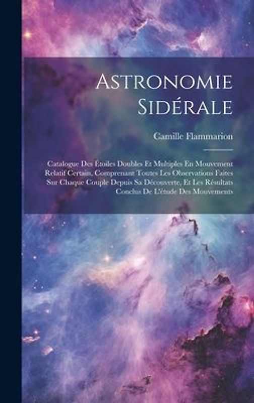 Astronomie Sidérale: Catalogue Des Étoiles Doubles Et Multiples En Mouvement Relatif Certain, Comprenant Toutes Les Observations Faites Sur