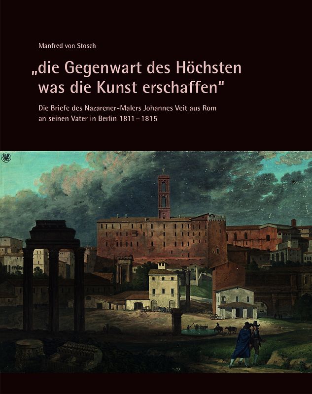 „die Gegenwart des Höchsten was die Kunst erschaffen“ – Die Briefe des Nazarener-Malers Johannes Veit aus Rom an seinen Vater in Berlin 1811–1815
