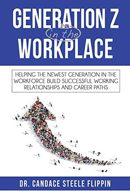Generation Z in the Workplace: Helping the Newest Generation in the Workforce Build Successful Working Relationships and Career Path: Helping the ... Working Relationships and Career Paths