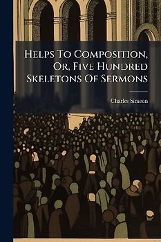 Helps To Composition, Or, Five Hundred Skeletons Of Sermons