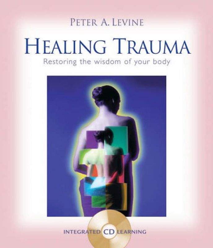 Healing Trauma: A Pioneering Program for Restoring the Wisdom of Your Body [With CD] - Peter A. Levine