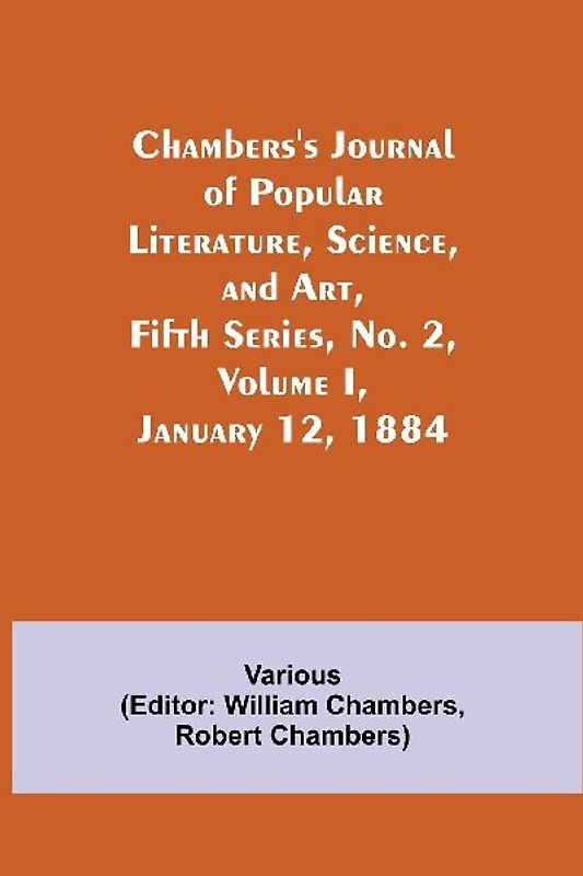 Chambers'S Journal Of Popular Literature, Science, And Art, Fifth Series, No. 2, Volume I, January 12, 1884