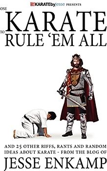 One Karate to Rule 'Em All: and 25 Other Riffs, Rants and Random Ideas about Karate