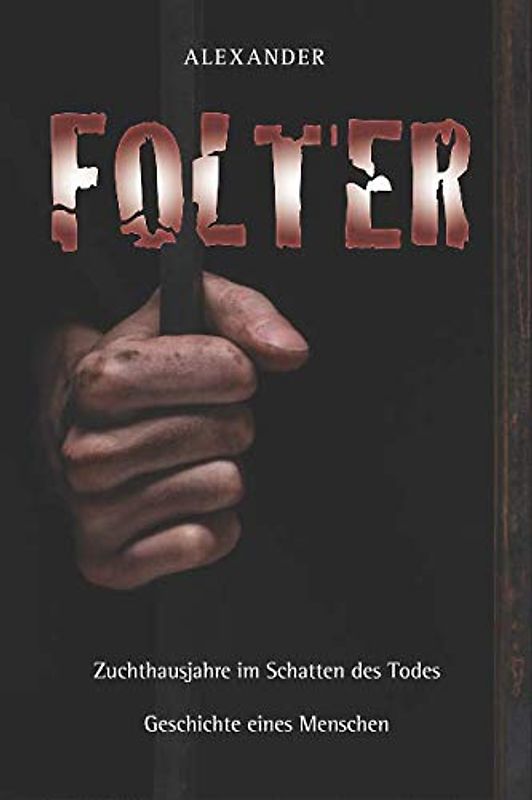 Folter: Zuchthausjahre im Schatten des Todes – Geschichte eines Menschen