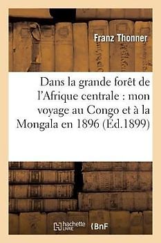 Dans La Grande Forêt de l'Afrique Centrale: Mon Voyage Au Congo Et À La Mongala En 1896