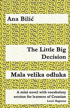 The Little Big Decision / Mala velika odluka: A mini novel with vocabulary section for learners of Croatian (Croatian made easy)