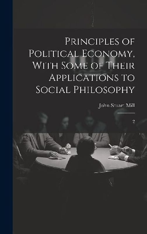 Principles of Political Economy, With Some of Their Applications to Social Philosophy: 2
