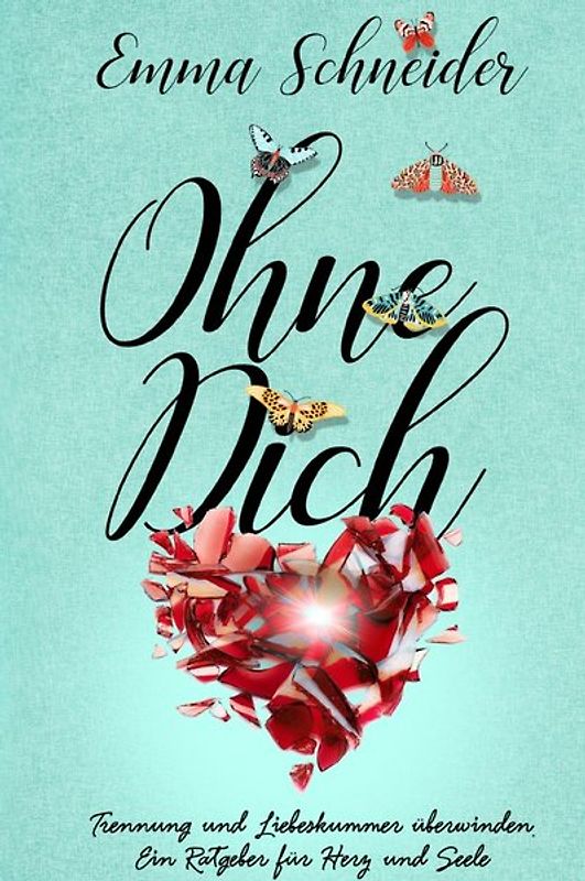 Ohne Dich - Trennung und Liebeskummer überwinden. Ein Ratgeber für Herz und Seele.