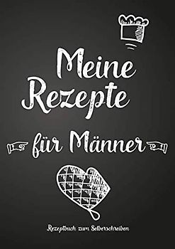 Meine Rezepte für Männer - Rezeptbuch zum Selberschreiben: Persönliches Geschenk für Mann, Freund, Vater, Kollege, Bruder, Hobbykoch (Blanko Rezeptsammelbuch)