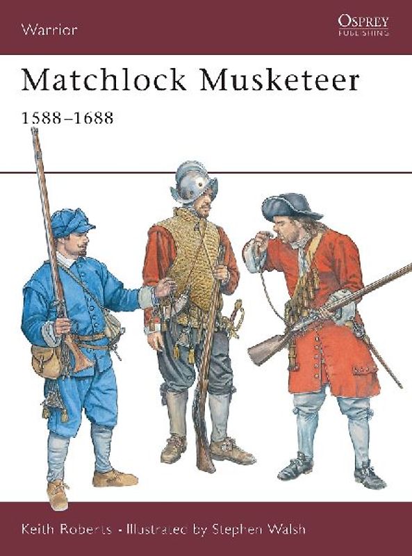 Matchlock Musketeer: 1588-1688 (Warrior) - Keith Roberts
