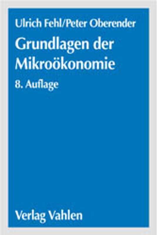 Grundlagen der Mikroökonomie. Eine Einführung in die Produktions-, Nachfrage- und Markttheorie. Ein Lehr- und Arbeitsbuch mit Aufgaben und Lösungen