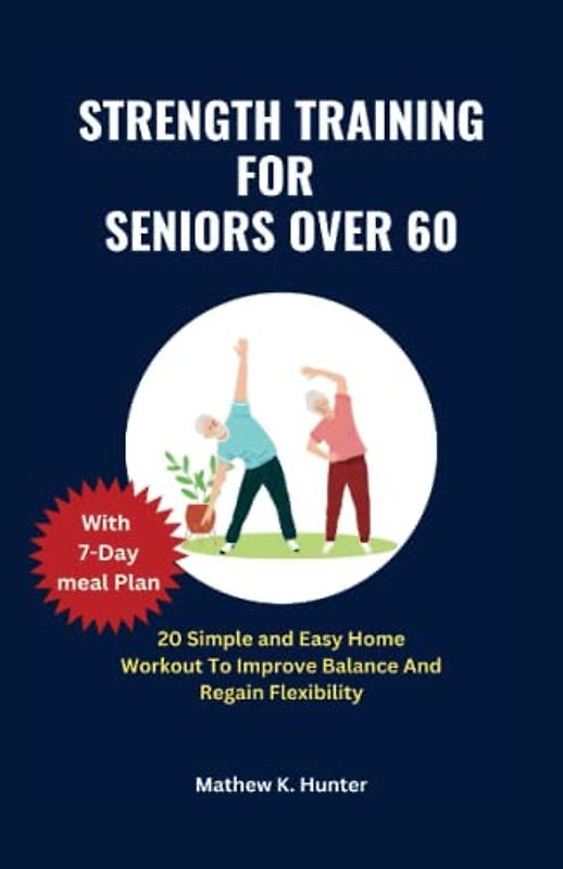 STRENGTH TRAINING FOR SENIORS OVER 60: 20 Simple and Easy Home Workout To Improve Balance And Regain Flexibility