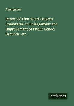 Report of First Ward Citizens' Committee on Enlargement and Improvement of Public School Grounds, etc.