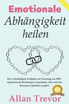 Emotionale Abhängigkeit heilen: Der vollständigste Leitfaden zur Genesung, um 100% symmetrische Beziehungen zu genießen, ohne sich mit Brosamen zufrieden zu geben