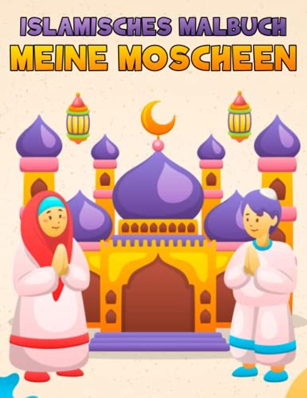 Islamisches Malbuch meine Moscheen: Schöne Moscheen Malvorlagen für muslimische Kinder, Masjid Malbuch für Jungen und Mädchen