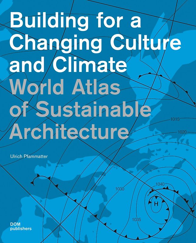 World Atlas of Sustainable Architecture. Building for a Changing Culture and Climate