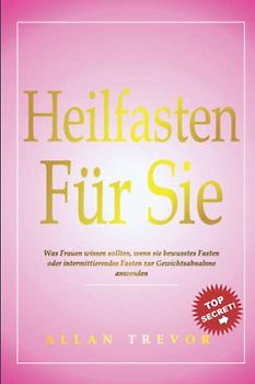Heilfasten für sie: Was Frauen wissen sollten, wenn sie bewusstes Fasten oder intermittierendes Fasten zur Gewichtsabnahme anwenden (Intervallfasten, ... Ernährung, bewusstes Fasten, Band 5)